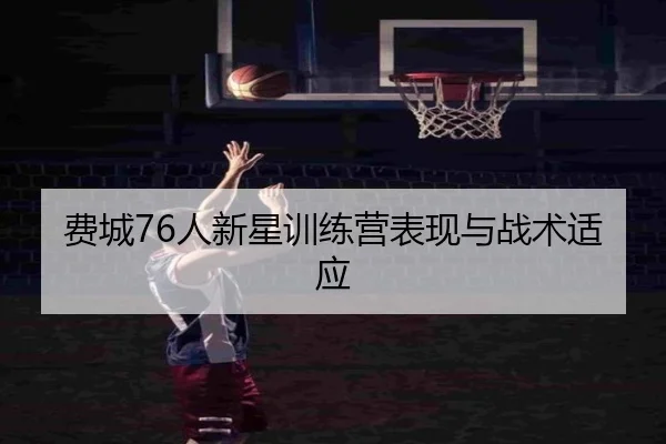 费城76人新星训练营表现与战术适应